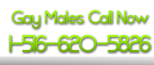 Gay Males Call Now 1-516-620-5826